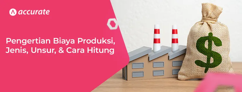 Pengertian Biaya Produksi, Jenis, Unsur, & Cara Hitung