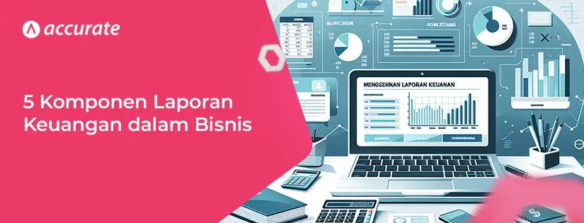 Mengenal 5 Komponen Utama Laporan Keuangan dalam Bisnis