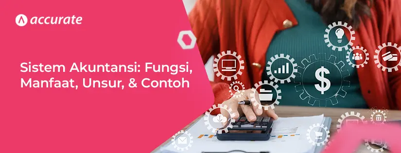 Sistem Akuntansi: Fungsi, Manfaat, Unsur, & Contoh