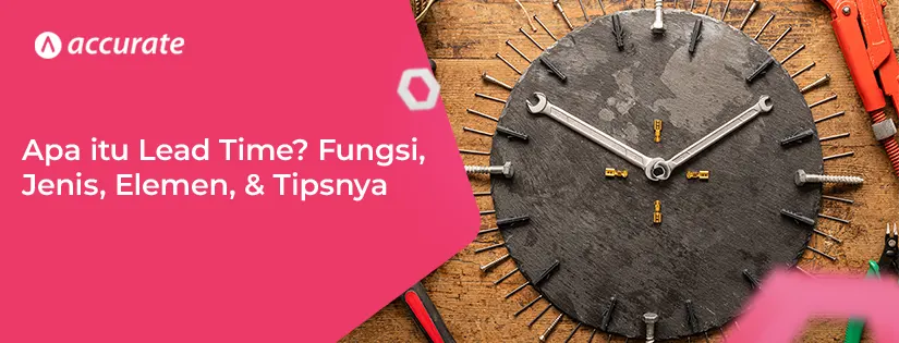 Apa itu Lead Time? Fungsi, Jenis, Elemen, Tipsnya