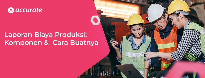 Laporan Biaya Produksi Definisi, Komponen, Cara Membuatnya
