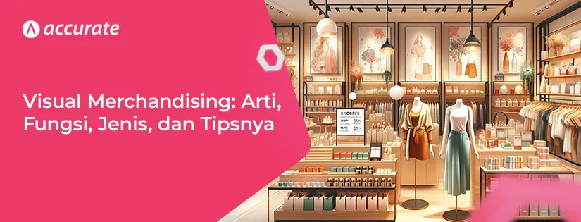 Visual Merchandising: Pengertian, Fungsi, Jenis, dan Tips