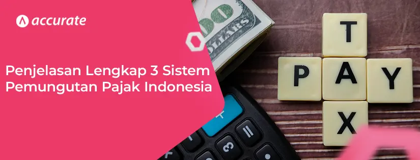 Penjelasan Lengkap 3 Sistem Pemungutan Pajak di Indonesia