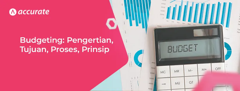 Budgeting: Pengertian, Tujuan, Proses dan Prinsipnya