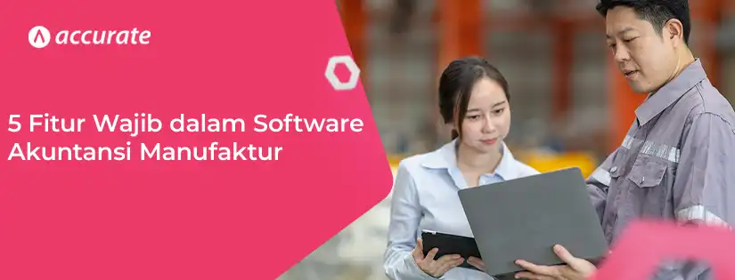 5 Fitur yang Wajib Ada di Software Akuntansi Manufaktur