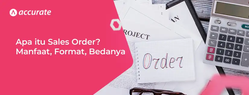 Apa itu Sales Order? Manfaat, Format, Perbedaannya