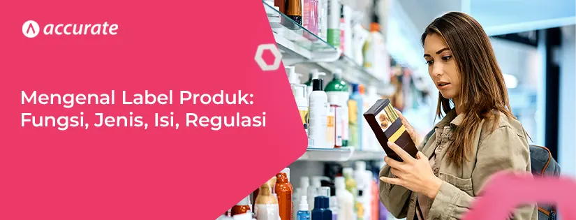 Mengenal Label Produk: Fungsi, Jenis, Isi, Regulasi