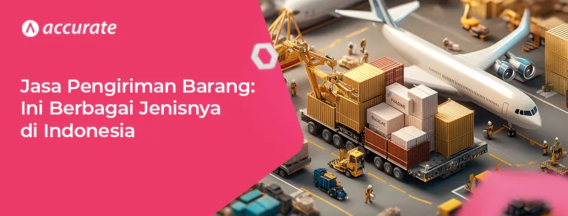 Jasa Pengiriman Barang: Ini Berbagai Jenisnya di Indonesia