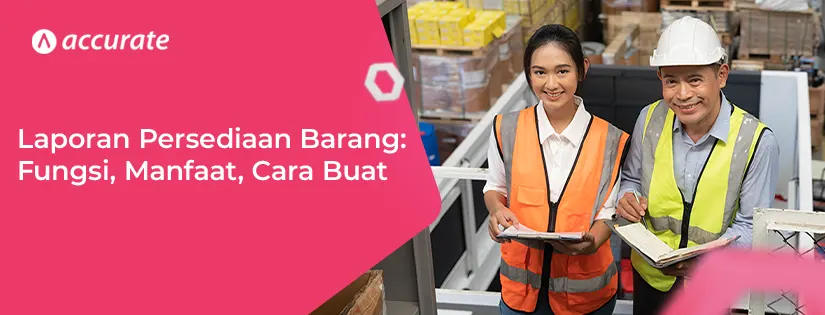 Laporan Persediaan Barang: Fungsi, Manfaat, Cara Buat