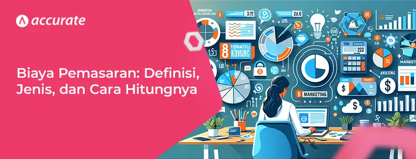 accurate.id Pengertian Biaya Pemasaran dan 8 Cara Mudah Menghitungnya Pengertian Biaya Pemasaran dan 8 Cara Mudah Menghitungnya