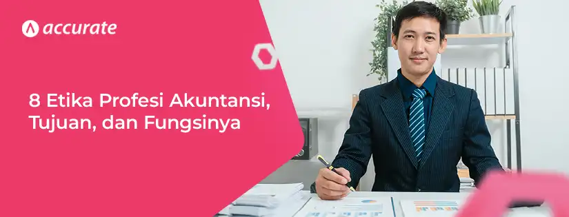 8 Prinsip Etika Profesi Akuntansi, Tujuan, dan Fungsinya