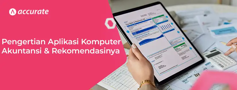 Pengertian Aplikasi Komputer Akuntansi dan Rekomendasi Aplikasinya