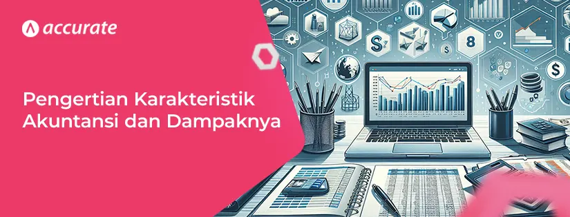 Pengertian Karakteristik Akuntansi dan 8 Pengaruh Besarnya pada Bisnis