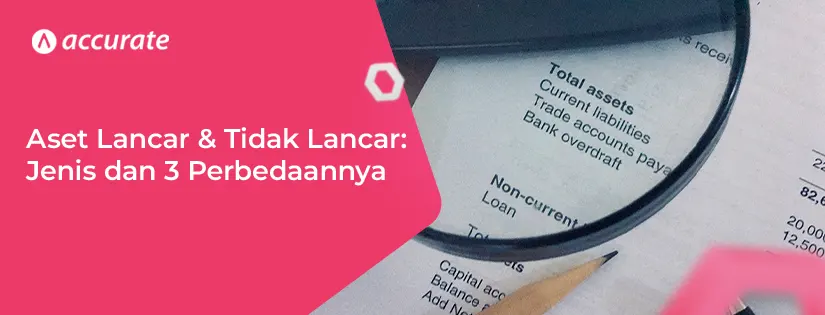 Aset Lancar dan Tidak Lancar: Pengertian, Perbedaan, dan Jenisnya