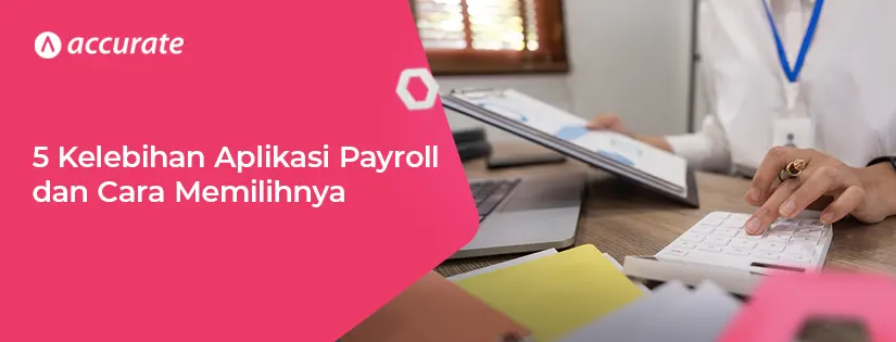 5 Kelebihan Aplikasi Payroll dan Cara Memilihnya