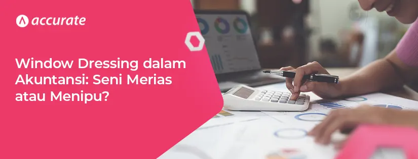 Window Dressing dalam Akuntansi: Seni Merias atau Menipu?