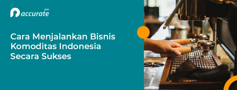 Cara Menjalankan Bisnis Komoditas Indonesia Secara Sukses