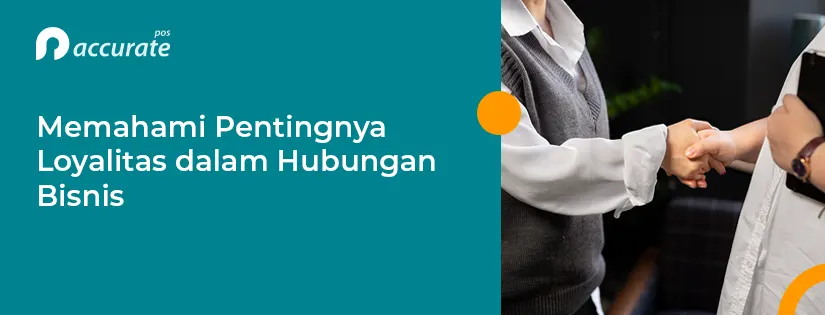 5 Manfaat Loyalitas dalam Hubungan Bisnis & Cara Menjaganya