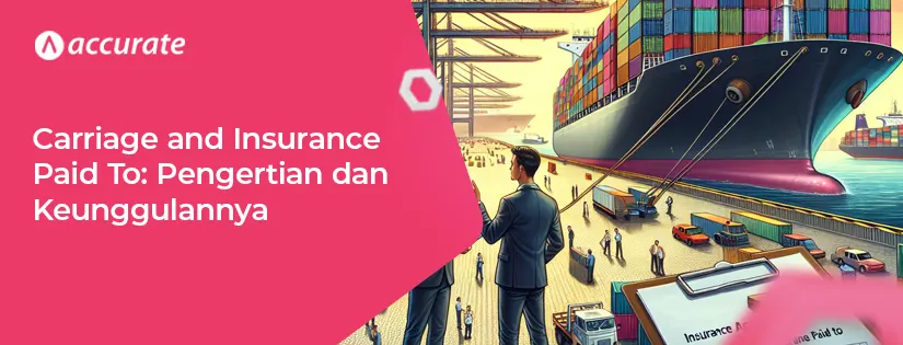 Carriage and Insurance Paid To: Pengertian dan Keunggulannya