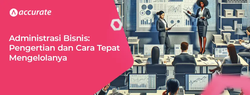 Administrasi Bisnis Pengertian dan Cara Tepat Mengelolanya