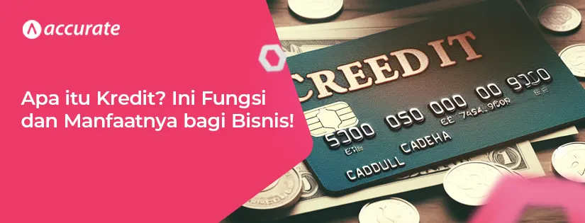 Apa itu Kredit? Ini Manfaat dan Fungsinya Bagi Bisnis!