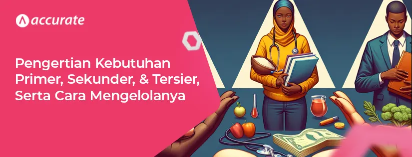 Pengertian Kebutuhan Primer, Sekunder, dan Tersier, Serta Cara Mengelolanya