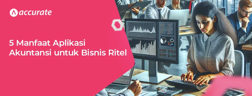 5 Manfaat Aplikasi Akuntansi untuk Bisnis Ritel