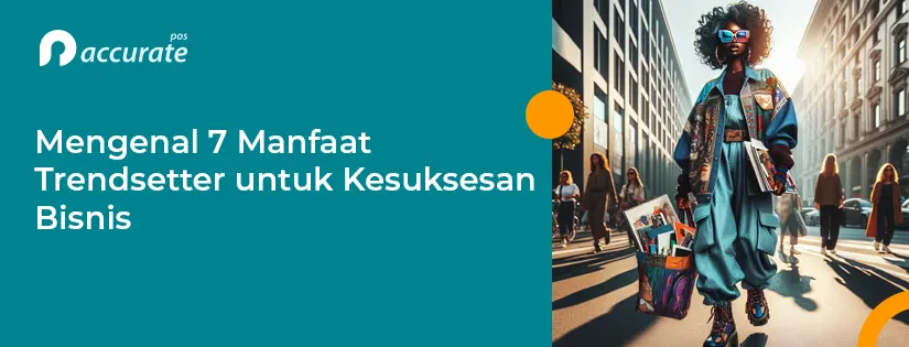 Mengenal 7 Manfaat Trendsetter untuk Kesuksesan Bisnis
