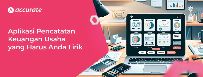 Aplikasi Pencatatan Keuangan Usaha yang Harus Anda Lirik