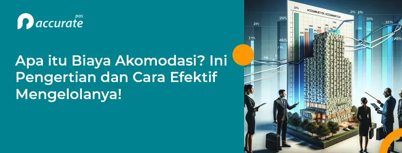 Apa itu Biaya Akomodasi? Ini Pengertian dan Cara Efektif Mengelolanya