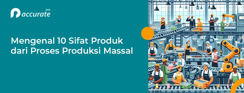 Mengenal Sifat Produk dari Proses Produksi Massal