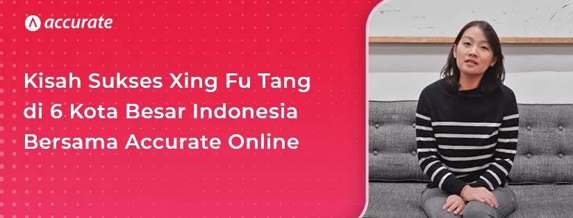 Kisah Sukses Xing Fu Tang Indonesia di 6 Kota Besar Indonesia Bersama Accurate Online